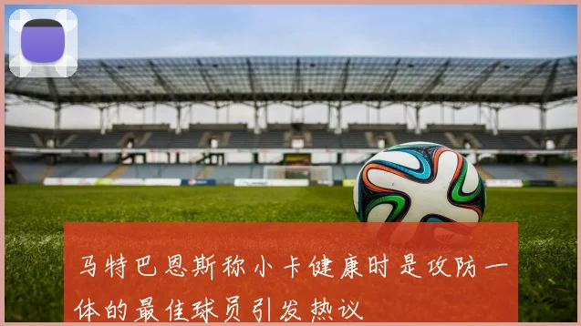 马特巴恩斯称小卡健康时是攻防一体的最佳球员引发热议